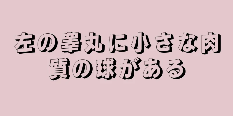 左の睾丸に小さな肉質の球がある