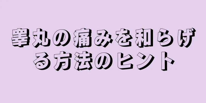 睾丸の痛みを和らげる方法のヒント