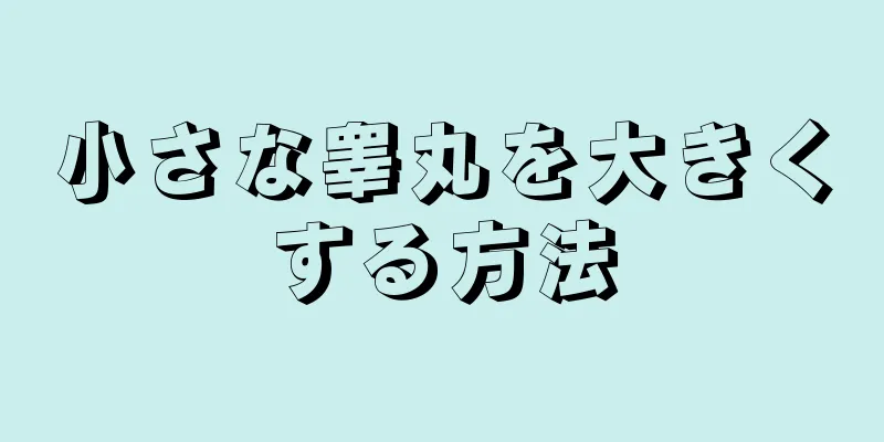 小さな睾丸を大きくする方法
