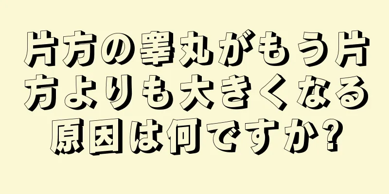 片方の睾丸がもう片方よりも大きくなる原因は何ですか?