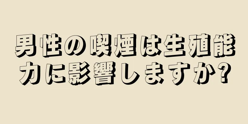 男性の喫煙は生殖能力に影響しますか?
