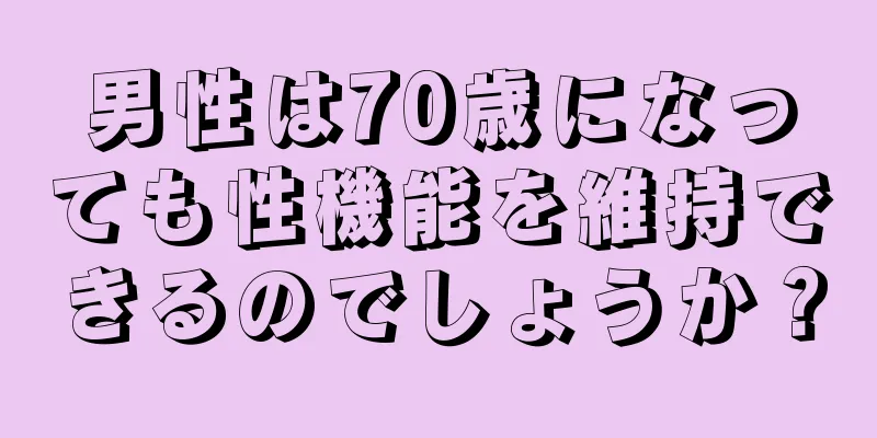 男性は70歳になっても性機能を維持できるのでしょうか？