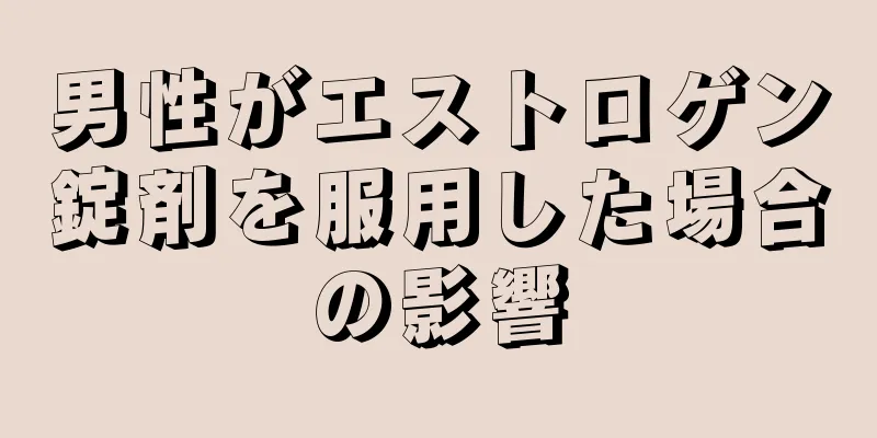 男性がエストロゲン錠剤を服用した場合の影響