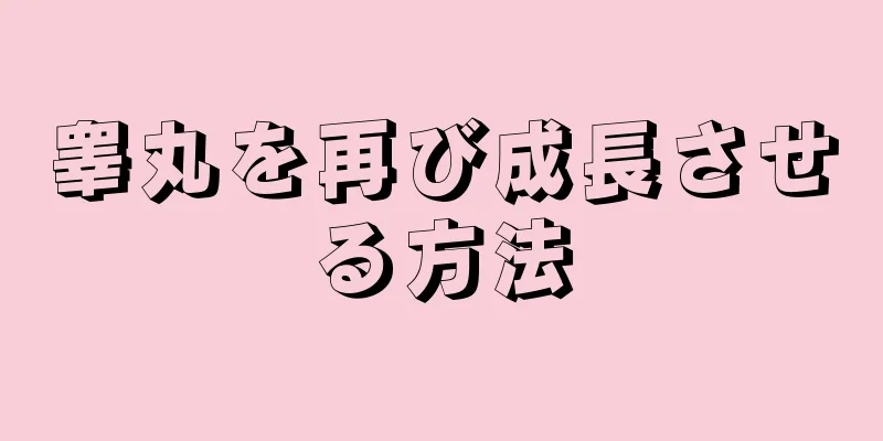 睾丸を再び成長させる方法