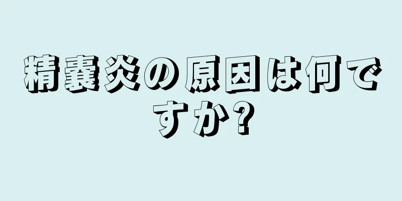 精嚢炎の原因は何ですか?