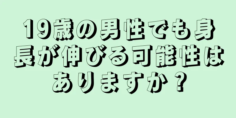 19歳の男性でも身長が伸びる可能性はありますか？