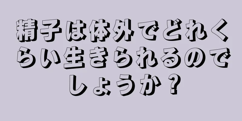 精子は体外でどれくらい生きられるのでしょうか？