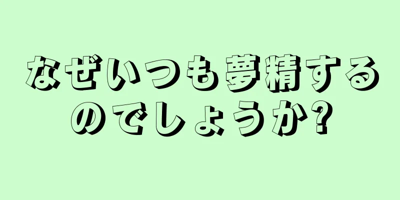 なぜいつも夢精するのでしょうか?