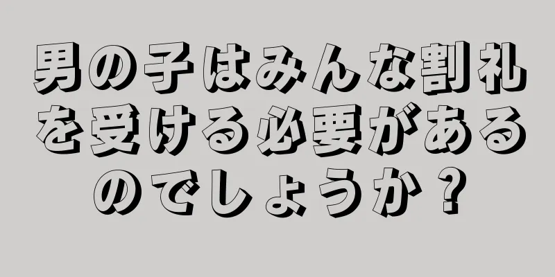 男の子はみんな割礼を受ける必要があるのでしょうか？