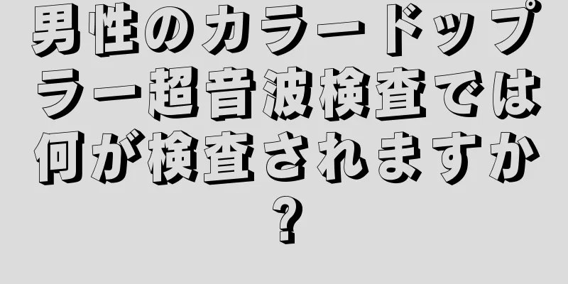 男性のカラードップラー超音波検査では何が検査されますか?