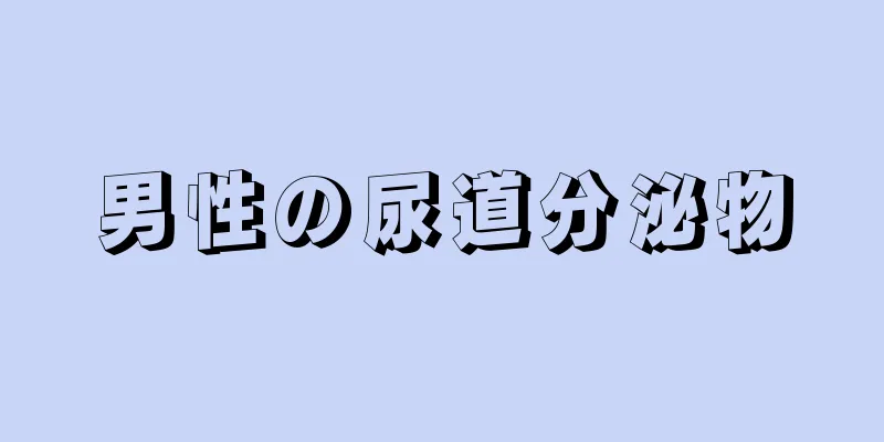 男性の尿道分泌物