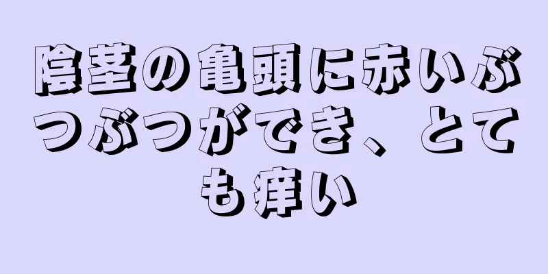 陰茎の亀頭に赤いぶつぶつができ、とても痒い