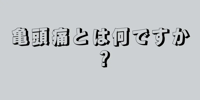 亀頭痛とは何ですか？