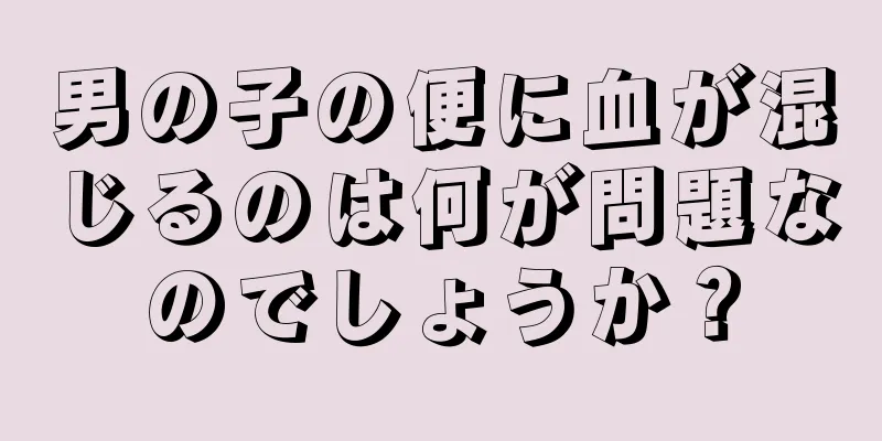 男の子の便に血が混じるのは何が問題なのでしょうか？