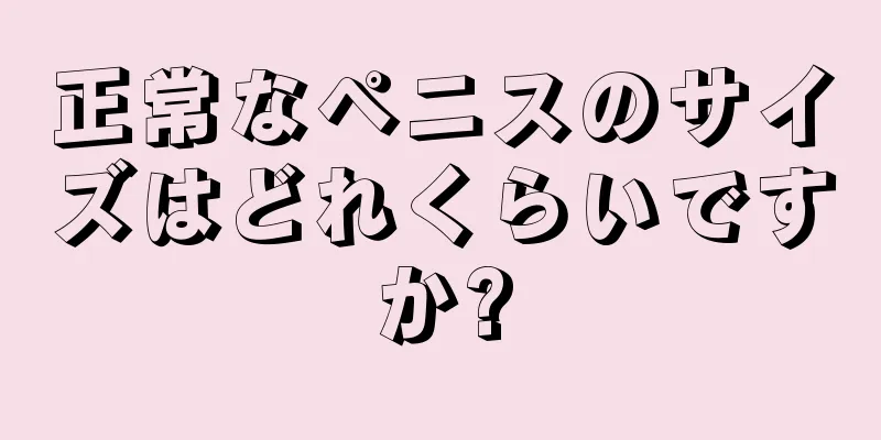正常なペニスのサイズはどれくらいですか?
