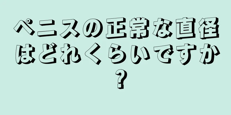 ペニスの正常な直径はどれくらいですか？