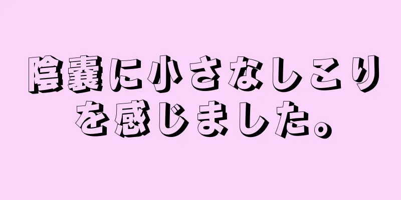 陰嚢に小さなしこりを感じました。