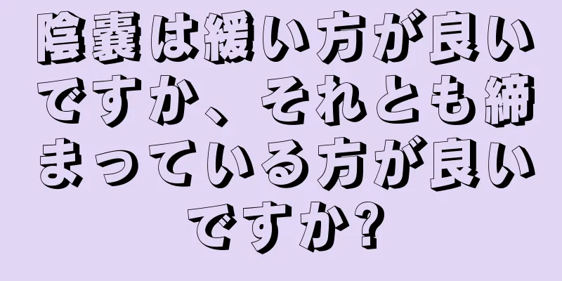 陰嚢は緩い方が良いですか、それとも締まっている方が良いですか?