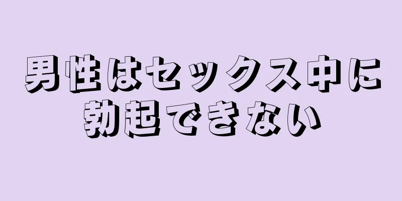 男性はセックス中に勃起できない