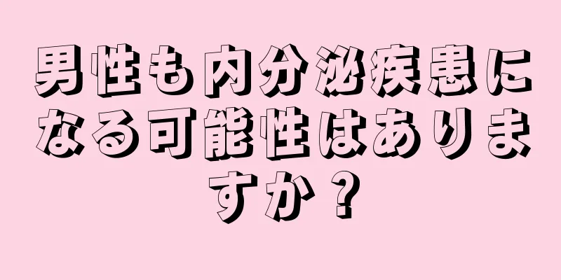 男性も内分泌疾患になる可能性はありますか？