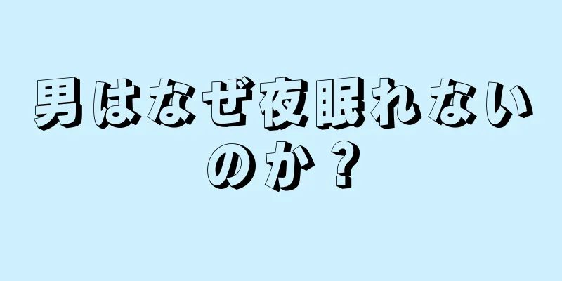 男はなぜ夜眠れないのか？