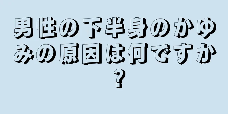 男性の下半身のかゆみの原因は何ですか？