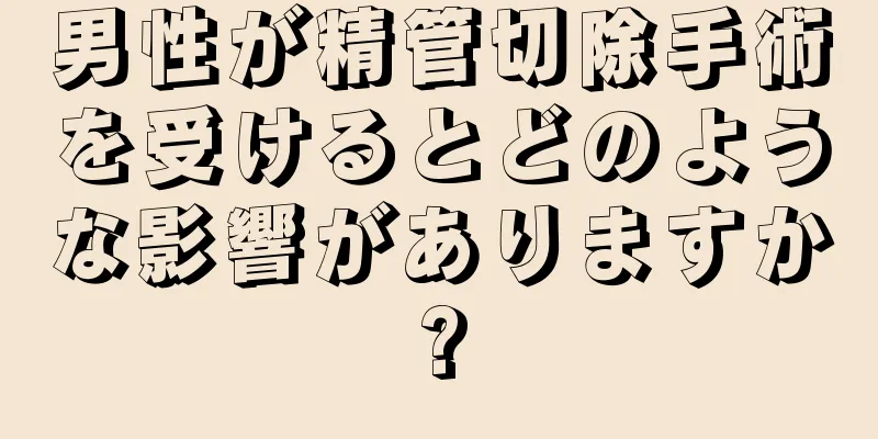 男性が精管切除手術を受けるとどのような影響がありますか?