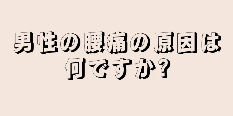 男性の腰痛の原因は何ですか?