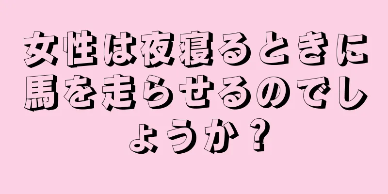 女性は夜寝るときに馬を走らせるのでしょうか？