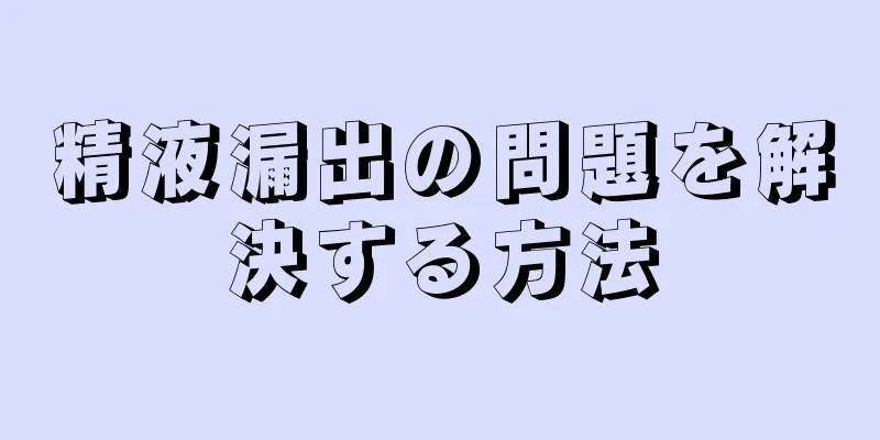 精液漏出の問題を解決する方法