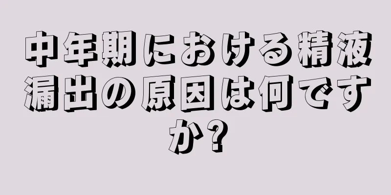 中年期における精液漏出の原因は何ですか?