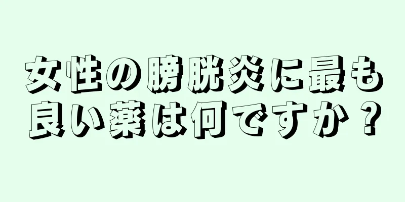 女性の膀胱炎に最も良い薬は何ですか？
