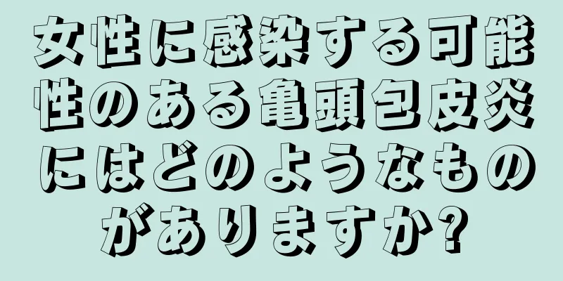 女性に感染する可能性のある亀頭包皮炎にはどのようなものがありますか?