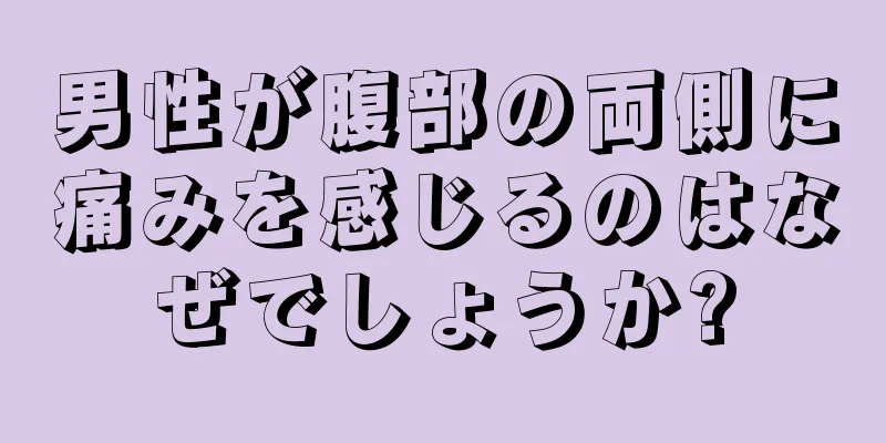 男性が腹部の両側に痛みを感じるのはなぜでしょうか?