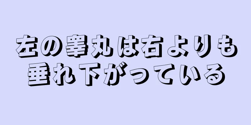 左の睾丸は右よりも垂れ下がっている