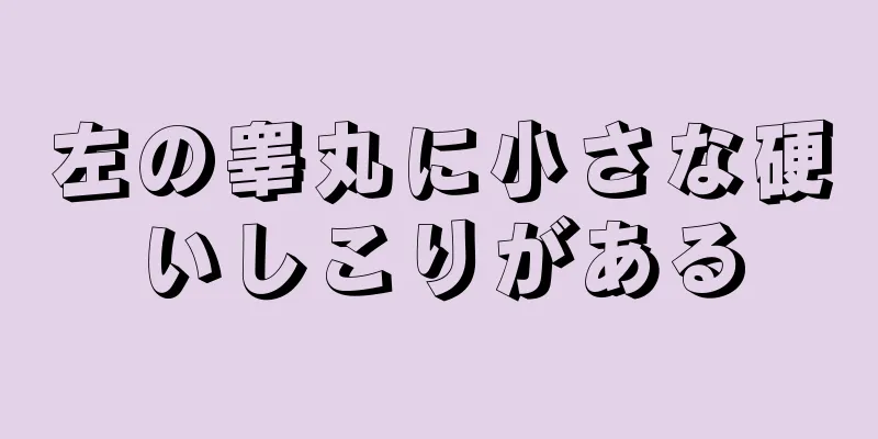 左の睾丸に小さな硬いしこりがある