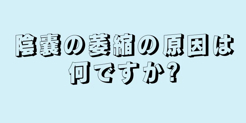 陰嚢の萎縮の原因は何ですか?