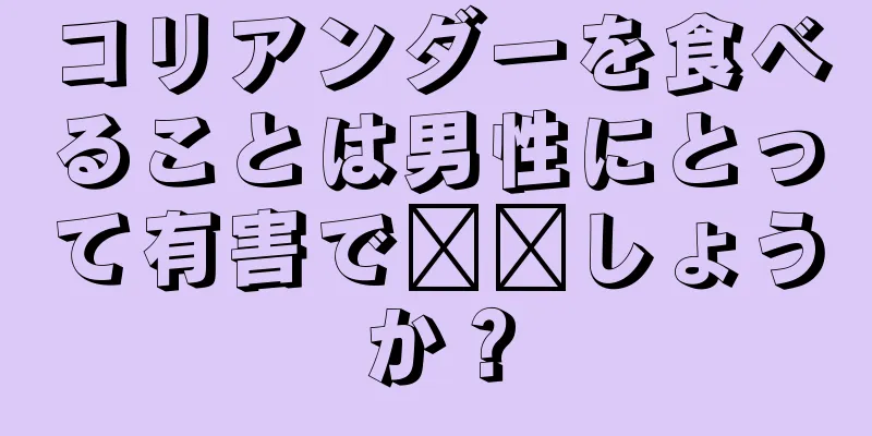 コリアンダーを食べることは男性にとって有害で​​しょうか？