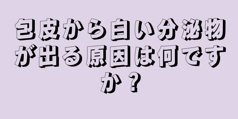 包皮から白い分泌物が出る原因は何ですか？