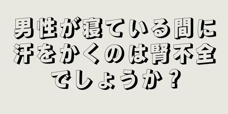男性が寝ている間に汗をかくのは腎不全でしょうか？