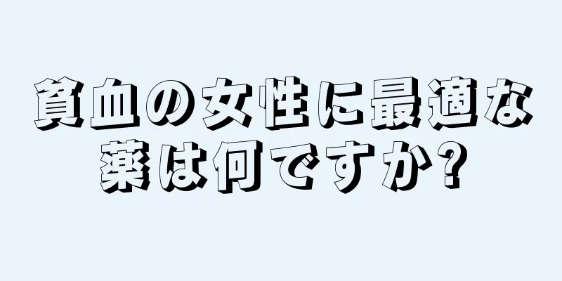 貧血の女性に最適な薬は何ですか?