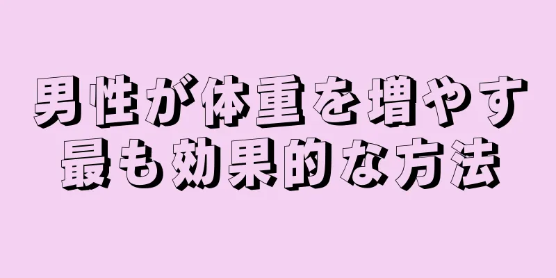 男性が体重を増やす最も効果的な方法