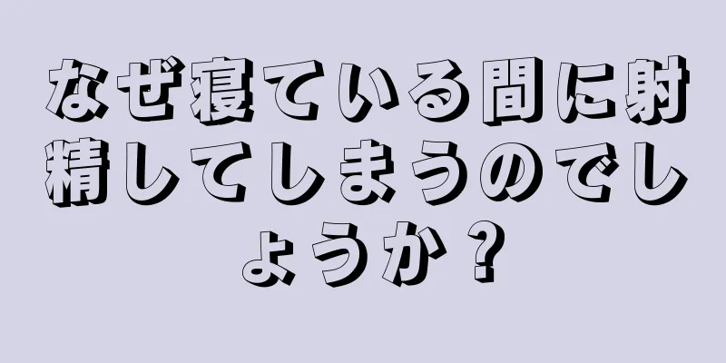 なぜ寝ている間に射精してしまうのでしょうか？