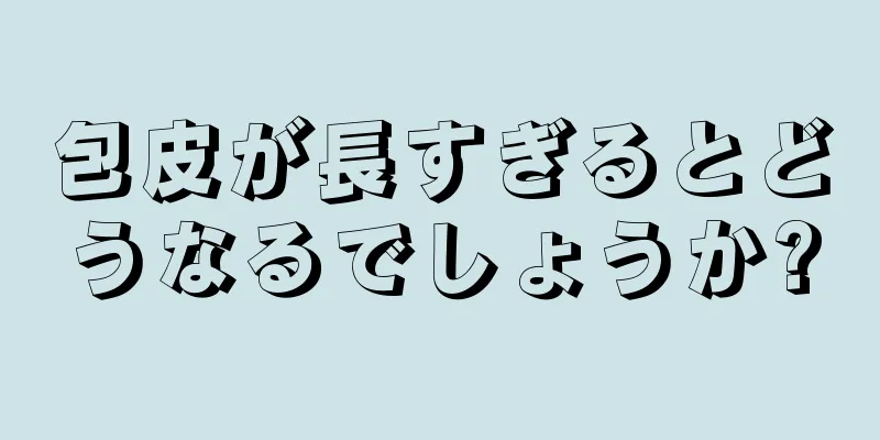 包皮が長すぎるとどうなるでしょうか?