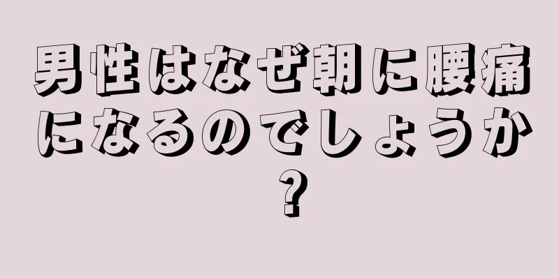 男性はなぜ朝に腰痛になるのでしょうか？