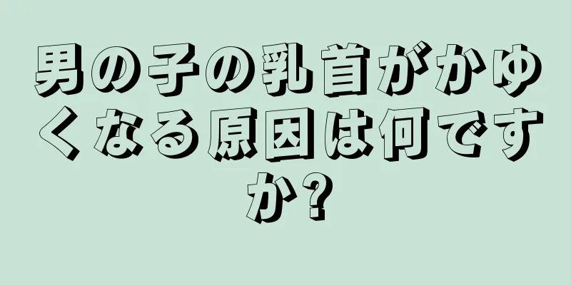男の子の乳首がかゆくなる原因は何ですか?
