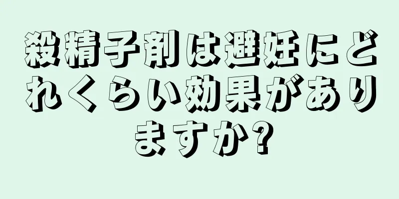 殺精子剤は避妊にどれくらい効果がありますか?