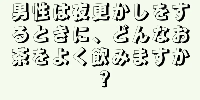 男性は夜更かしをするときに、どんなお茶をよく飲みますか？