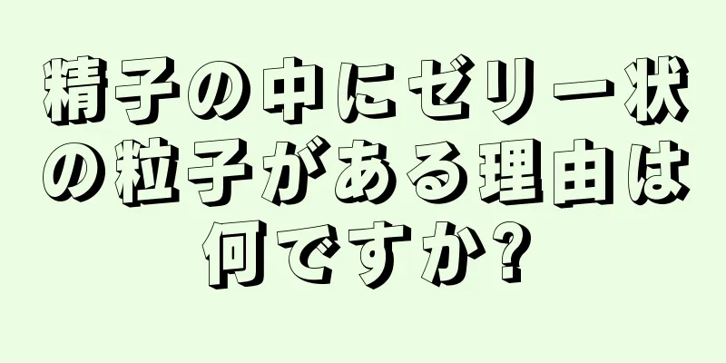 精子の中にゼリー状の粒子がある理由は何ですか?