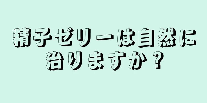 精子ゼリーは自然に治りますか？